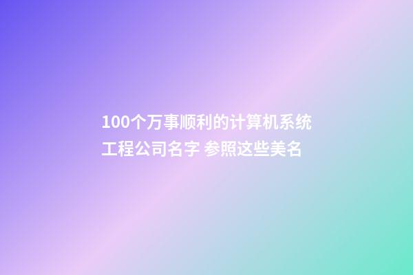 100个万事顺利的计算机系统工程公司名字 参照这些美名-第1张-公司起名-玄机派